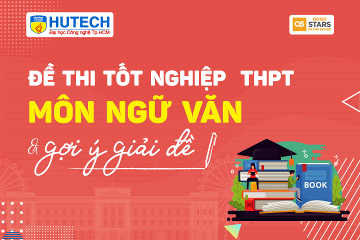Cùng HUTECH cập nhật đề thi tốt nghiệp THPT môn Ngữ văn 2023 và gợi ý giải đề